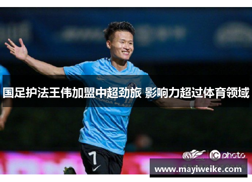 国足护法王伟加盟中超劲旅 影响力超过体育领域