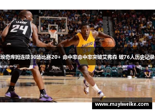 埃奇库姆连续30场比赛20+ 命中率命中率突破艾弗森 破76人历史记录